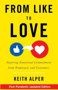 Title: From Like to Love: Inspiring Emotional Commitment from Employees and Customers, Author: Keith Alper