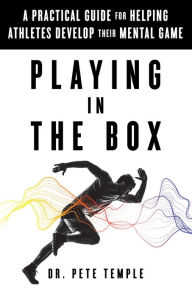 Title: Playing in the Box: A Practical Guide for Helping Athletes Develop Their Mental Game, Author: Dr. Pete Temple