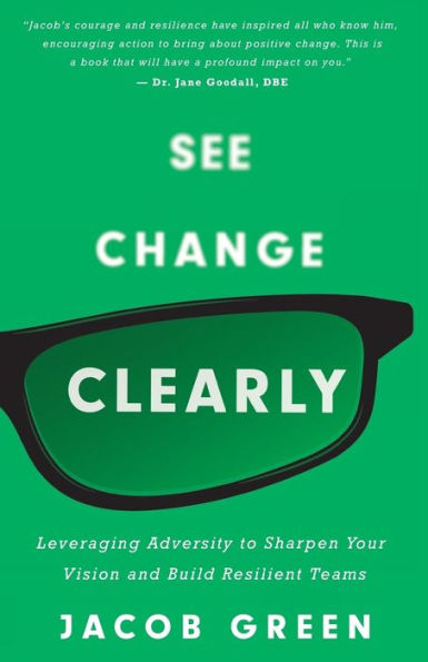 See Change Clearly: Leveraging Adversity to Sharpen Your Vision and Build Resilient Teams