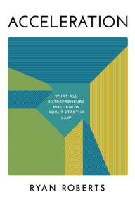 Title: Acceleration: What All Entrepreneurs Must Know About Startup Law, Author: Ryan Roberts