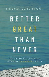 Title: Better Great Than Never: Believing It's Possible Is Where Champions Begin, Author: Lindsay Dare Shoop