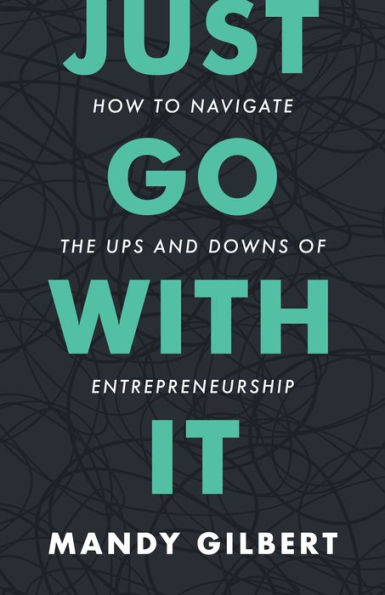 Just Go With It: How to Navigate the Ups and Downs of Entrepreneurship