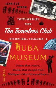 Title: Tastes and Tales from the Travelers Club International Restaurant & Tuba Museum: Dishes that Inspire, Stories that Delight from Michigan's Most Unusual Eatery, Author: Jennifer Byrom