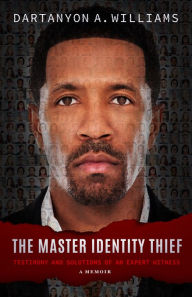 Title: The Master Identity Thief: Testimony and Solutions of an Expert Witness, Author: Dartanyon A. Williams