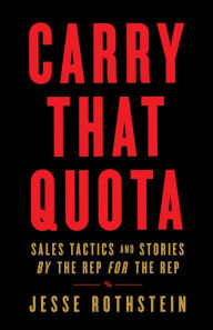 Title: Carry That Quota: Sales Tactics and Stories By the Rep For the Rep, Author: Jesse Rothstein