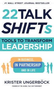 Title: 22 Talk SHIFTs: Tools to Transform Leadership in Business, in Partnership, and in Life, Author: Krister Ungerböck