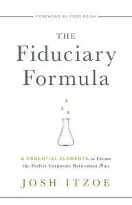 Title: The Fiduciary Formula: 6 Essential Elements to Create the Perfect Corporate Retirement Plan, Author: Josh Itzoe