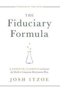 Title: The Fiduciary Formula: 6 Essential Elements to Create the Perfect Corporate Retirement Plan, Author: Josh Itzoe