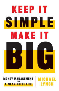 Title: Keep It Simple, Make It Big: Money Management for a Meaningful Life, Author: Michael Lynch