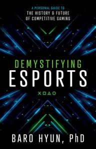 Title: Demystifying Esports: A Personal Guide to the History and Future of Competitive Gaming, Author: Baro Hyun