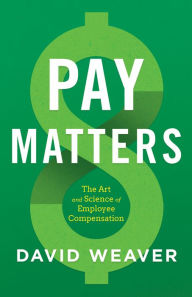 Title: Pay Matters: The Art and Science of Employee Compensation, Author: David Weaver
