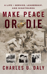 Title: Make Peace or Die: A Life of Service, Leadership, and Nightmares, Author: Charles U. Daly