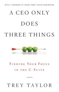 Title: A CEO Only Does Three Things: Finding Your Focus in the C-Suite, Author: Trey Taylor