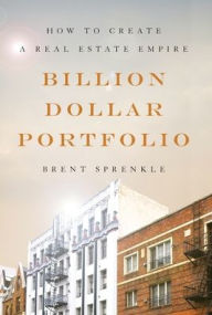 Title: Billion Dollar Portfolio: How to Create a Real Estate Empire, Author: Brent Sprenkle