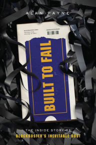 Title: Built to Fail: The Inside Story of Blockbuster's Inevitable Bust, Author: Alan Payne