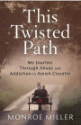 This Twisted Path: My Journey through Abuse and Addiction in Amish Country