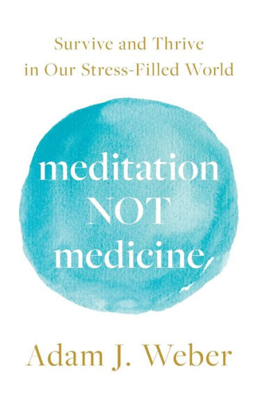 Meditation Not Medicine: Survive and Thrive Our Stress-Filled World