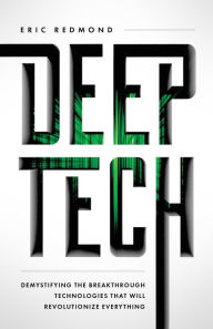Title: Deep Tech: Demystifying the Breakthrough Technologies That Will Revolutionize Everythi, Author: Eric Redmond