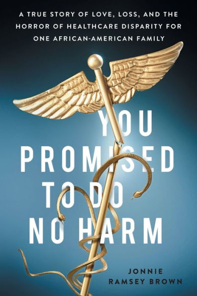 You Promised to Do No Harm: A True Story of Love, Loss, and the Horror Healthcare Disparity for One African-American Family