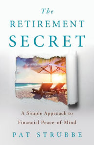 Title: The Retirement Secret: A Simple Approach to Financial Peace-of-Mind, Author: Pat Strubbe
