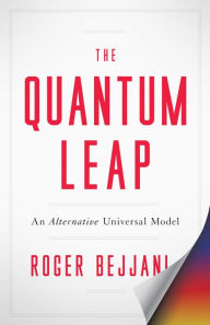 Title: The Quantum Leap: An Alternative Universal Model, Author: Roger Bejjani