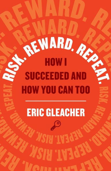 Risk. Reward. Repeat.: How I Succeeded and How You Can Too