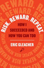 Risk. Reward. Repeat.: How I Succeeded and How You Can Too