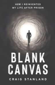 Title: Blank Canvas: How I Reinvented My Life after Prison, Author: Craig Stanland