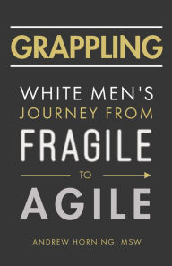 Title: Grappling: White Men's Journey from Fragile to Agile, Author: Andrew Horning