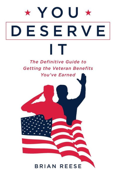 You Deserve It: the Definitive Guide to Getting Veteran Benefits You've Earned