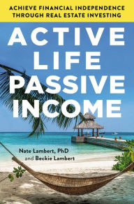 Title: Active Life, Passive Income: Achieve Financial Independence through Real Estate Investing, Author: Nate Lambert