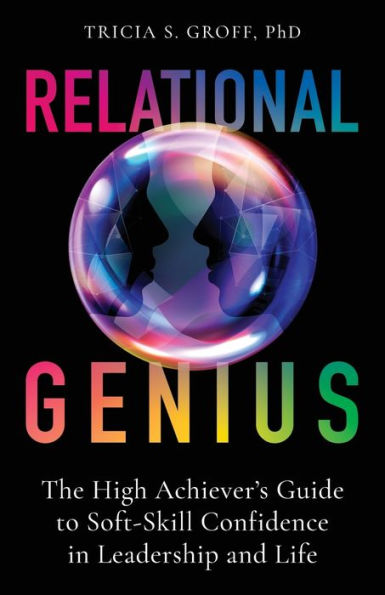 Relational Genius: The High Achiever's Guide to Soft-Skill Confidence in Leadership and Life