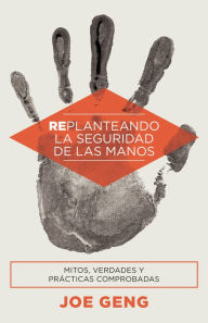 Title: Replanteando la seguridad de las manos: Mitos, verdades y prácticas comprobadas, Author: Joe Geng
