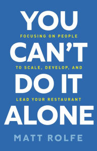 Title: You Can't Do It Alone: Focusing on People to Scale, Develop, and Lead Your Restaurant, Author: Matt Rolfe