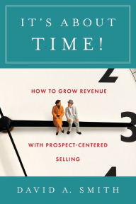 Title: It's About Time!: How to Grow Revenue with Prospect-Centered Selling, Author: David A Smith