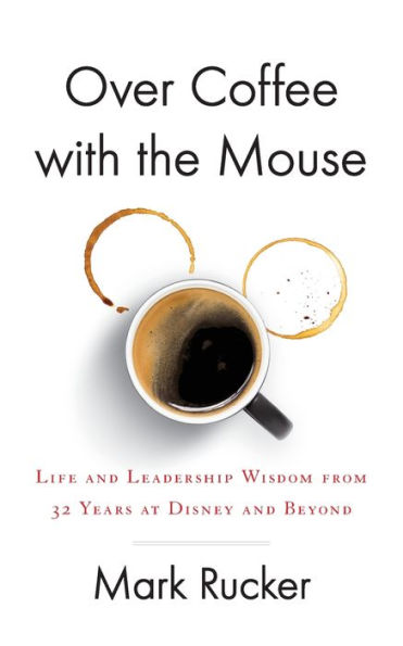 Over Coffee with the Mouse: Life and Leadership Wisdom from 32 Years at Disney Beyond