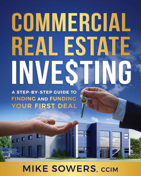 Commercial Real Estate Investing: A Step-by-Step Guide to Finding and Funding Your First Deal