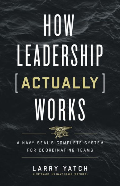 How Leadership (Actually) Works: A Navy SEAL's Complete System for Coordinating Teams
