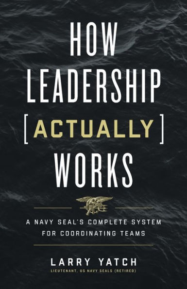 How Leadership (Actually) Works: A Navy SEAL's Complete System for Coordinating Teams