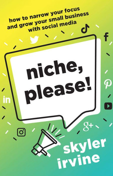 Niche, Please!: How to Narrow Your Focus and Grow Your Small Business with Social Media