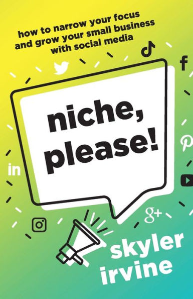 Niche, Please!: How to Narrow Your Focus and Grow Small Business with Social Media