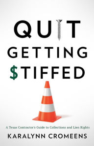 Title: Quit Getting Stiffed: A Texas Contractor's Guide to Collections and Lien Rights, Author: Karalynn Cromeens