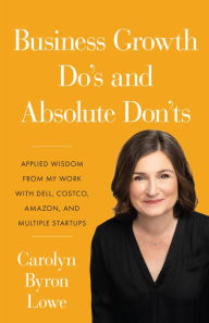 Title: Business Growth Do's and Absolute Don'ts: Applied Wisdom from My Work with Dell, Costco, Amazon, and Multiple Start-u, Author: Carolyn Lowe