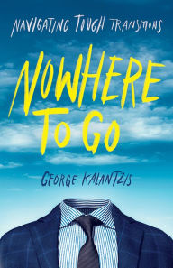 Title: Nowhere to Go: Navigating Tough Transitions, Author: George Kalantzis