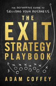 Title: The Exit-Strategy Playbook: The Definitive Guide to Selling Your Business, Author: Adam Coffey