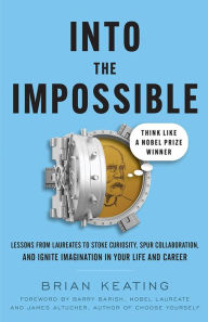 Title: Into the Impossible: Think Like a Nobel Prize Winner: Lessons from Laureates to Stoke Curiosity, Spur Collaboration, and Ignite I, Author: Brian Keating