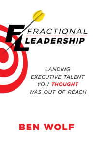 Title: Fractional Leadership: Landing Executive Talent You Thought Was Out of Reach, Author: Ben Wolf