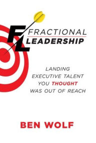 Title: Fractional Leadership: Landing Executive Talent You Thought Was Out of Reach, Author: Ben Wolf