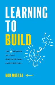 Title: Learning to Build: The 5 Bedrock Skills of Innovators and Entrepreneurs, Author: Bob Moesta
