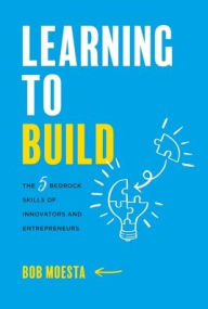 Title: Learning to Build: The 5 Bedrock Skills of Innovators and Entrepreneurs, Author: Bob Moesta